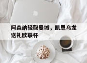 雷火电竞下载-阿森纳轻取曼城，凯恩乌龙送礼欧联杯